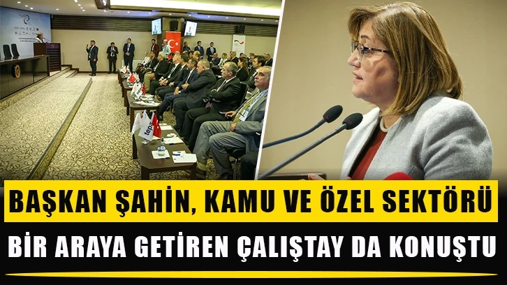 Başkan Şahin, kamu ve özel sektörü bir araya getiren çalıştay da konuştu