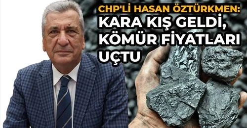 CHP'li Hasan Öztürkmen: Kara kış geldi, kömür fiyatları uçtu