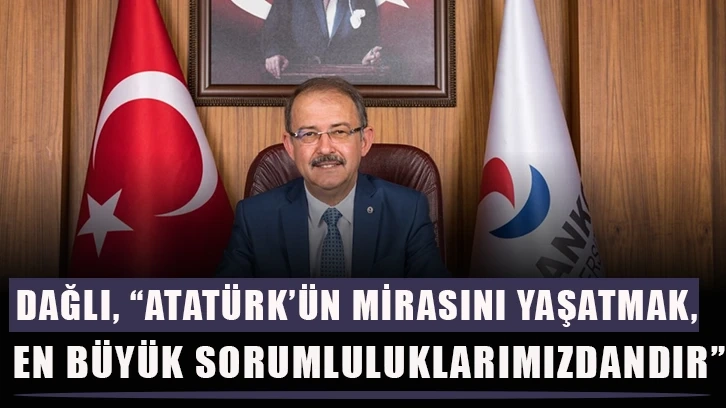 Dağlı, “Atatürk’ün mirasını yaşatmak, en büyük sorumluluklarımızdandır”