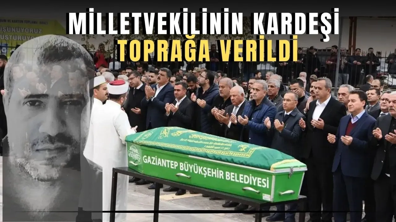 Gaziantep Milletvekilinin kardeşi toprağa verildi