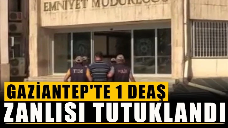 Gaziantep'te 1 DEAŞ zanlısı tutuklandı