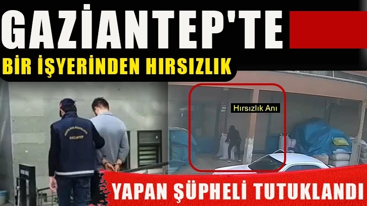 Gaziantep’te bir işyerinden hırsızlık yapan şüpheli tutuklandı