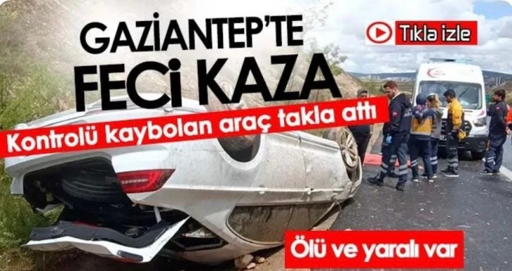 Gaziantep’te Kontrolü Kaybolan Araç Takla Attı! 1 Ölü, 1 Yaralı