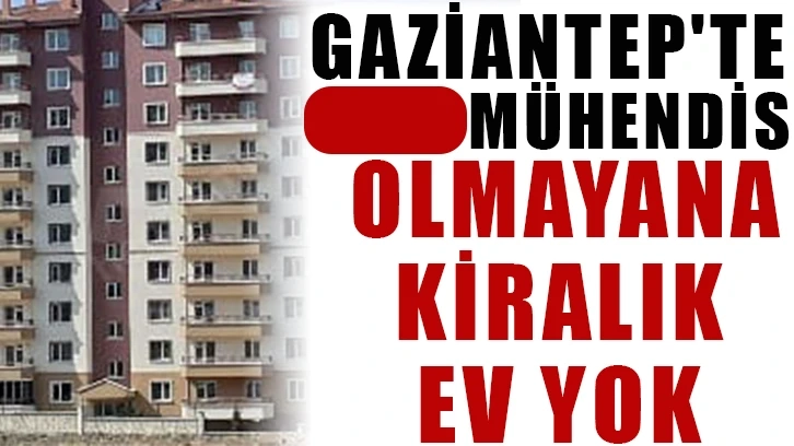 Gaziantep'te Mühendis Olmayana Kiralık Ev Yok