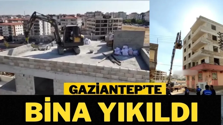 Gaziantep’te o bina yıkıldı!