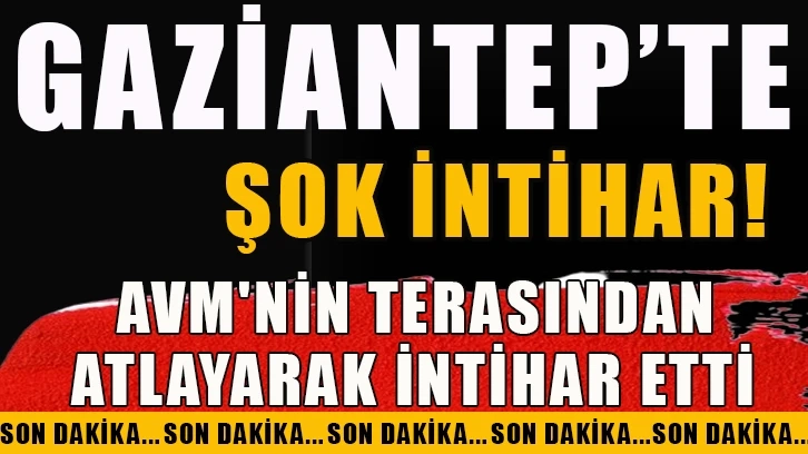 Gaziantep'te şok intihar! AVM'nin terasından atlayarak intihar etti