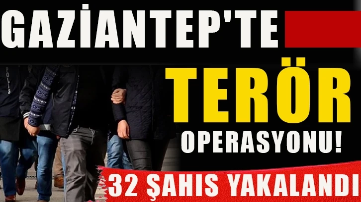 Gaziantep'te terör operasyonu! 32 şahıs yakalandı