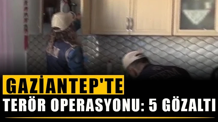 Gaziantep'te terör operasyonu: 5 gözaltı