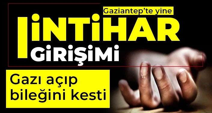 Gaziantep'te yine intihar girişimi! Gazı açıp bileğini kesti