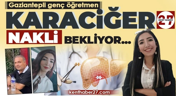 Gaziantepli Genç öğtetmen karaciğer nakli bekliyor…