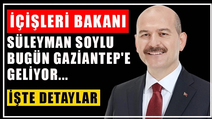 İçişleri Bakanı Süleyman Soylu Bugün Gaziantep'e Geliyor... İşte Detaylar