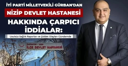 İYİ Parti Milletvekili Gürban'dan Nizip Devlet Hastanesi Hakkında Çarpıcı İddialar