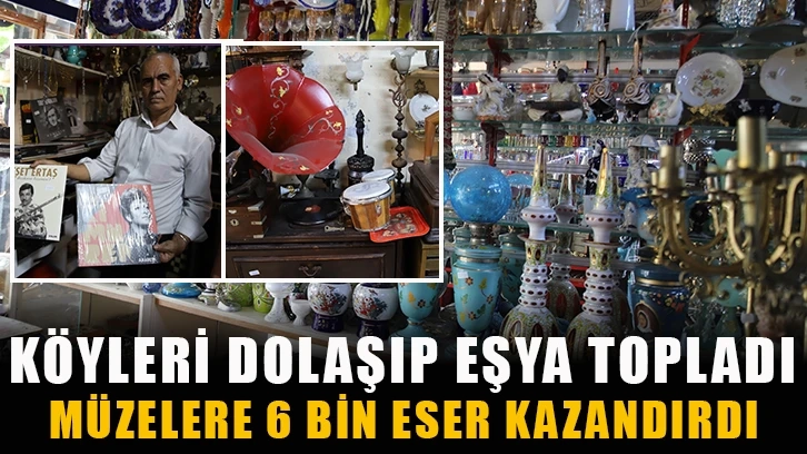 Köyleri dolaşıp eşya topladı, müzelere 6 bin eser kazandırdı