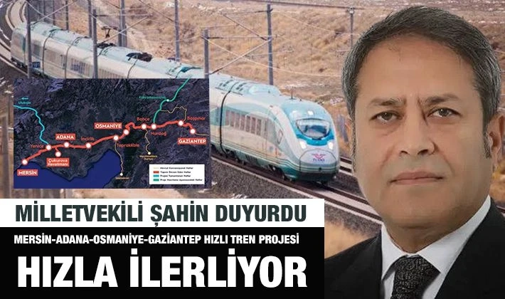 Milletvekili Şahin Duyurdu: Mersin-Adana-Osmaniye-Gaziantep Hızlı Tren Projesi Hızla İlerliyor