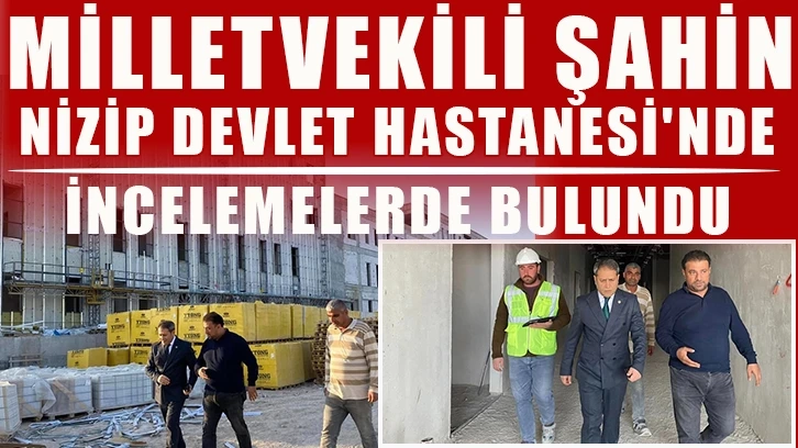 Milletvekili Şahin, Nizip Devlet Hastanesi'nde incelemelerde bulundu