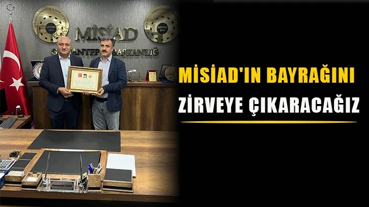 MİSİAD'ın bayrağını zirveye çıkaracağız