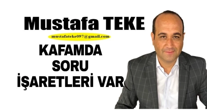 Mustafa Teke Yazdı.. KAFAMDA SORU İŞARETLERİ OLUŞTU