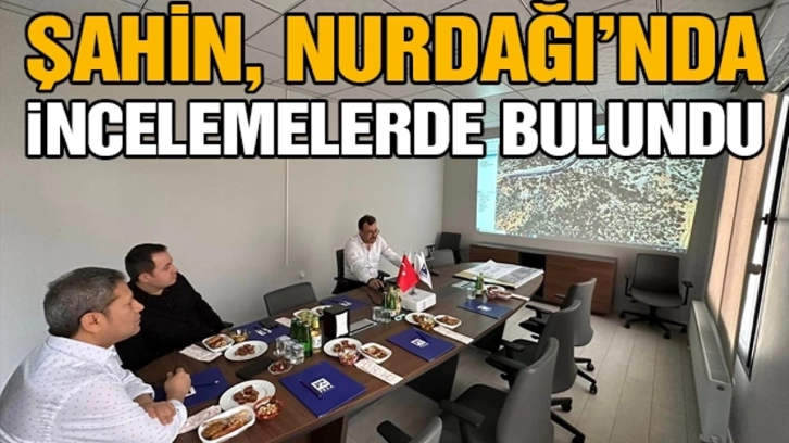 Şahin, Nurdağı’nda incelemelerde bulundu