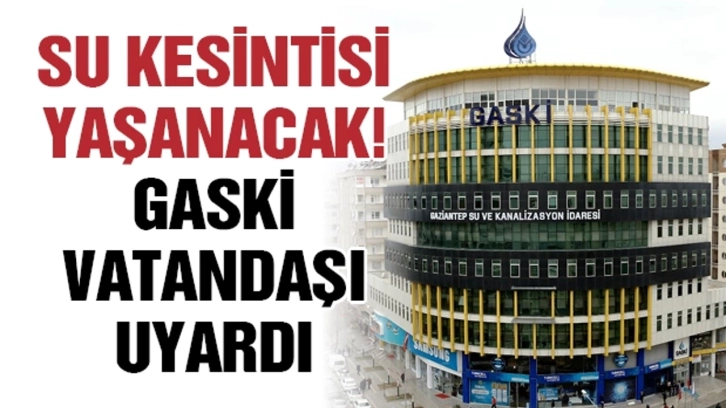 Su kesintisi yaşanacak! GASKİ vatandaşı uyardı