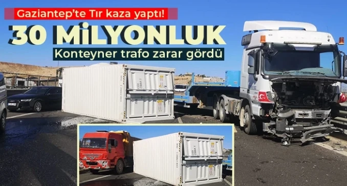 Tır kaza yaptı! 30 milyonluk konteyner trafo zarar gördü