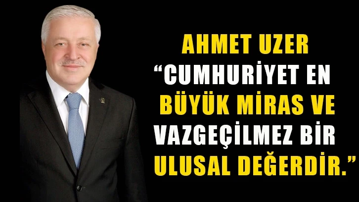 Uzer, “Cumhuriyet en büyük miras ve vazgeçilmez bir ulusal değerdir.”