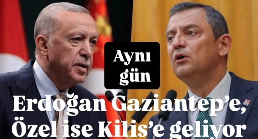 Aynı gün Erdoğan Gaziantep’e, Özel Kilis’e geliyor.