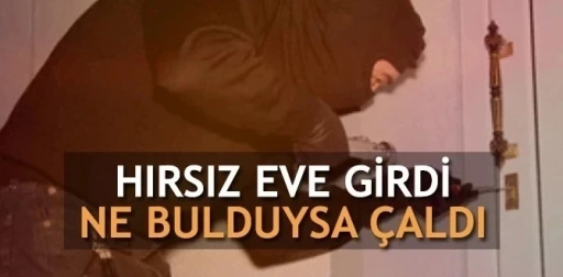 Eve giren hırsız ne bulduysa çaldı