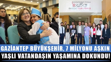 Gaziantep Büyükşehir, 7 milyonu aşkın engelli ve yaşlı vatandaşın yaşamına dokundu!