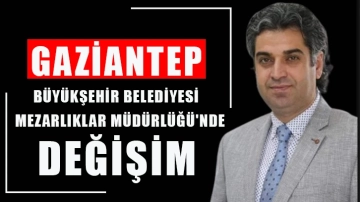 Gaziantep Büyükşehir Belediyesi Mezarlıklar Müdürlüğü'nde değişim