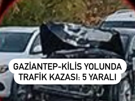 Gaziantep-Kilis Yolunda Trafik Kazası: 5 Yaralı