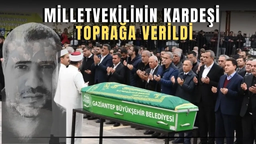 Gaziantep Milletvekilinin kardeşi toprağa verildi