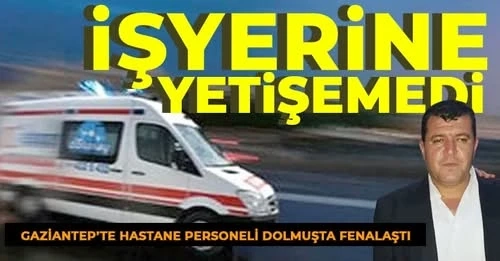 Gaziantep'te hastane personeli dolmuşta fenalaştı