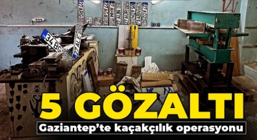 Gaziantep’te kaçakçılık operasyonu: 5 gözaltı