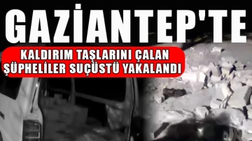 Gaziantep'te Kaldırım taşlarını çalan şüpheliler suçüstü yakalandı