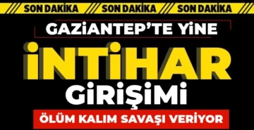 Gaziantep'te yine intihar girişimi! Ölüm kalım savaşı veriyor