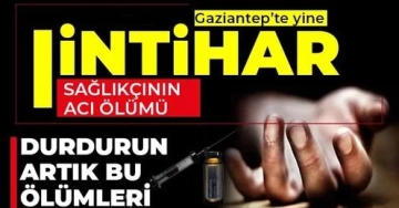 Gaziantep'te yine intihar! Sağlıkçının acı ölümü