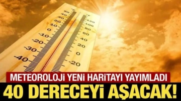 Meteoroloji yeni haritayı yayımladı: 40 dereceyi aşacak!