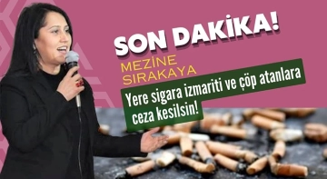 Mezine Sırakaya: Yere sigara izmariti ve çöp atanlara ceza kesilsin!