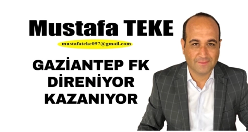 Mustafa Teke Yazdı.. Gaziantep FK direniyor ve kazanıyor