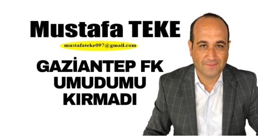 Mustafa Teke Yazdı.. Gaziantep FK umudumu kırmadı