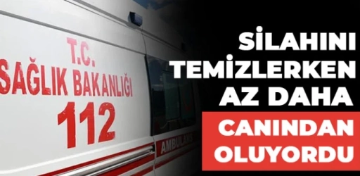 Silahını temizlerken az daha canından oluyordu