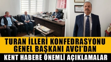 Turan İlleri Konfedrasyonu Genel Başkanı Avcı’dan Kent Habere önemli açıklamalar.