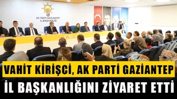 Vahit Kirişci, AK Parti Gaziantep İl Başkanlığını Ziyaret Etti